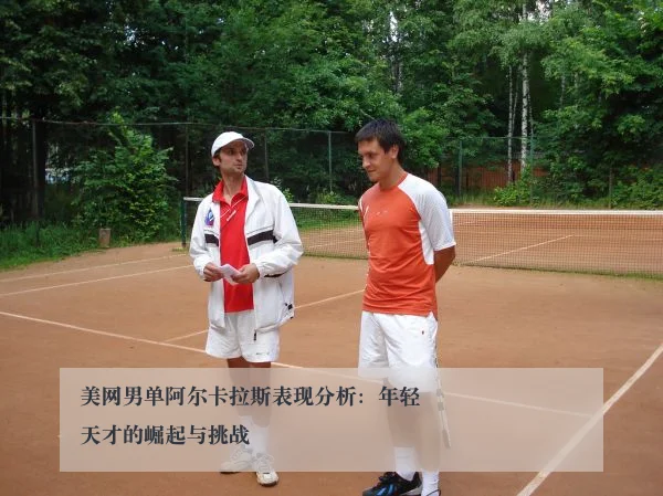 美网男单阿尔卡拉斯表现分析:年轻天才的崛起与挑战