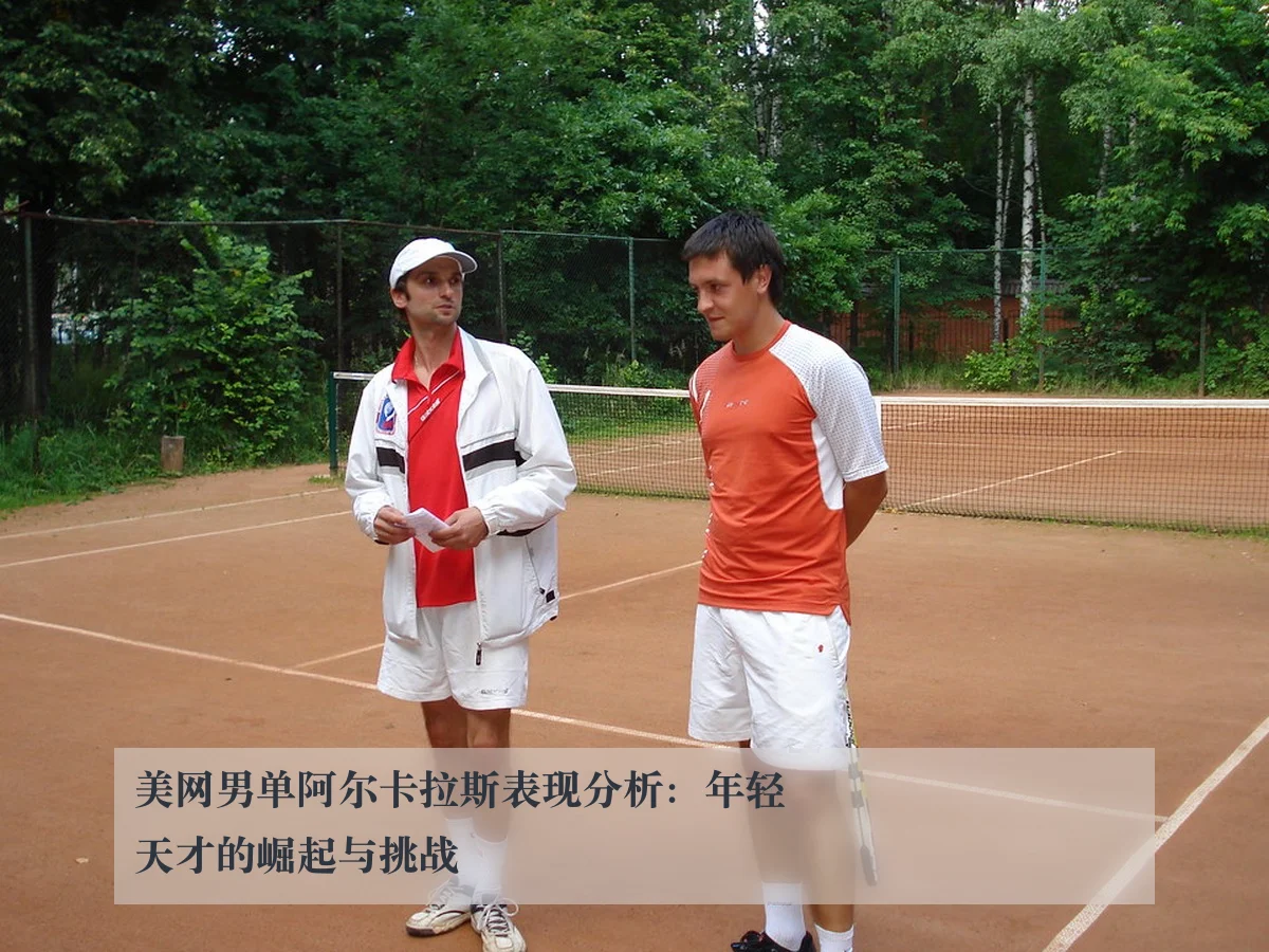 美网男单阿尔卡拉斯表现分析:年轻天才的崛起与挑战